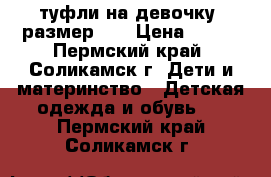 туфли на девочку, размер 28 › Цена ­ 400 - Пермский край, Соликамск г. Дети и материнство » Детская одежда и обувь   . Пермский край,Соликамск г.